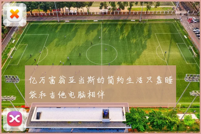 亿万富翁亚当斯的简约生活只靠睡袋和吉他电脑相伴