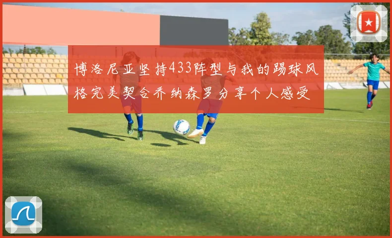 博洛尼亚坚持433阵型与我的踢球风格完美契合乔纳森罗分享个人感受