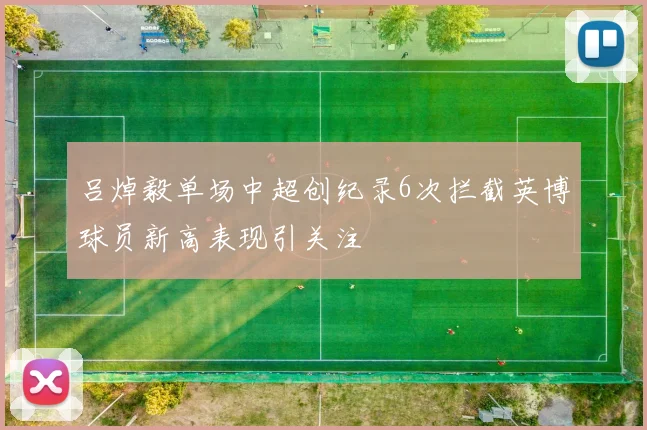 吕焯毅单场中超创纪录6次拦截英博球员新高表现引关注