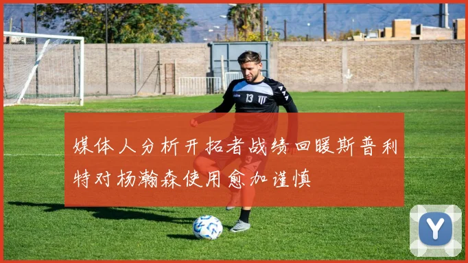 媒体人分析开拓者战绩回暖斯普利特对杨瀚森使用愈加谨慎